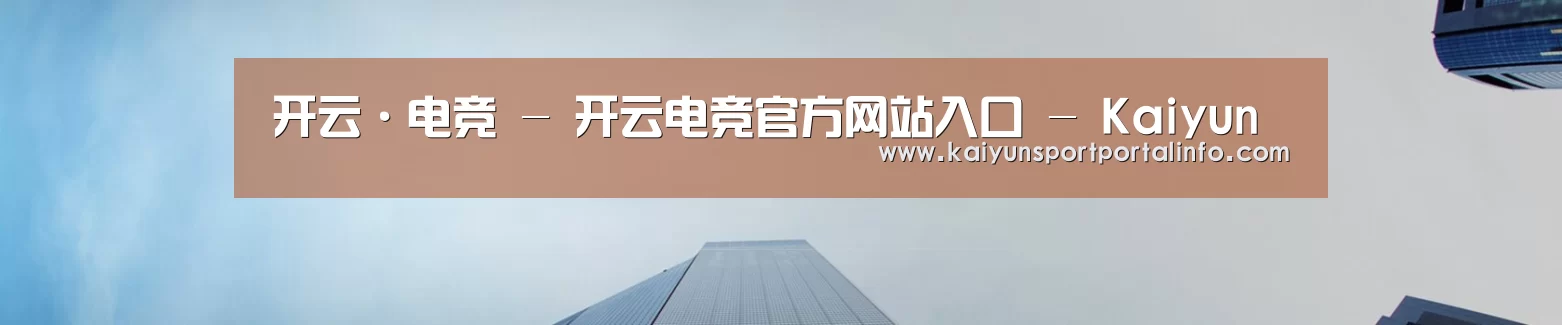 开云·电竞 - 开云电竞官方网站入口 - Kaiyun