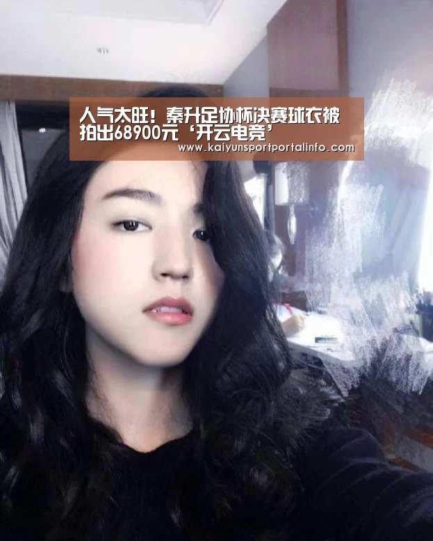 人气太旺!秦升足协杯决赛球衣被拍出68900元‘开云电竞’(图2) 开云平台官网